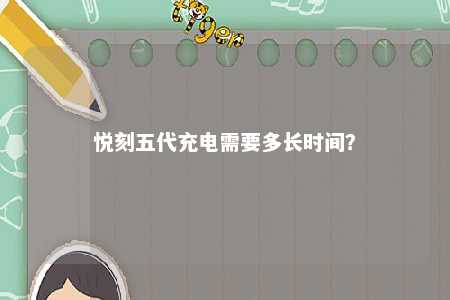 悦刻五代充电需要多长时间？ 